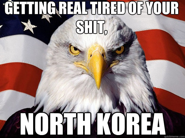 getting real tired of your shit, north korea  Evil American Eagle