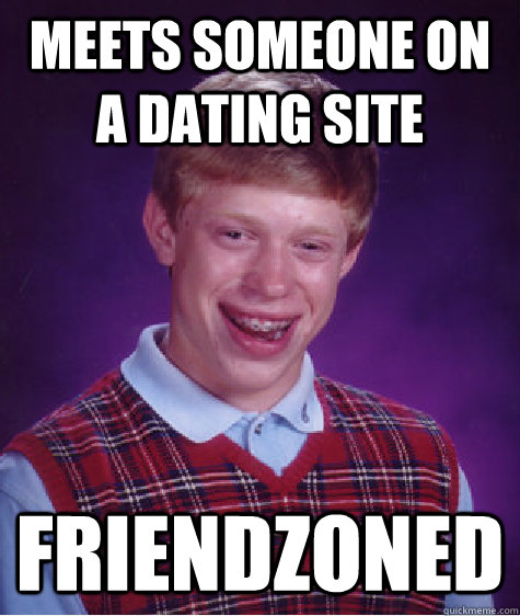 Meets someone on a dating site friendzoned  Bad Luck Brian