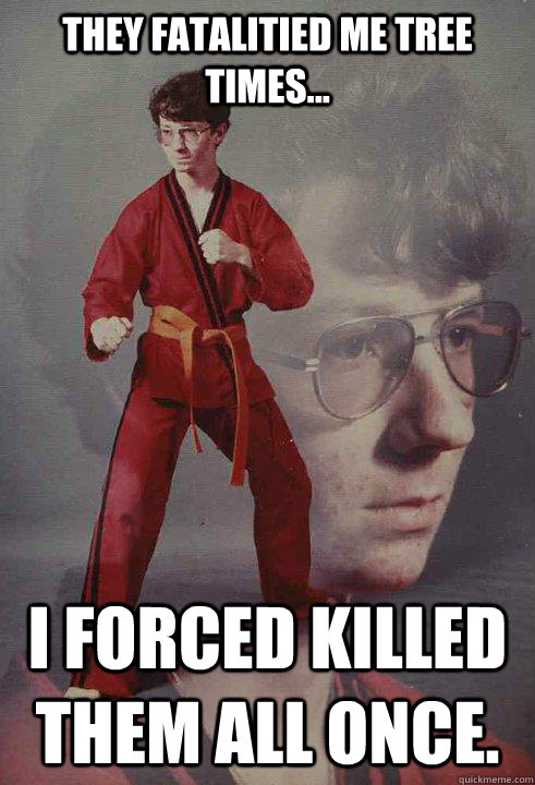 They Fatalitied me tree times... I forced killed them all once.  Karate Kyle
