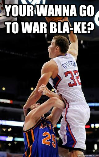 Your wanna go to war Bla-ke?  - Your wanna go to war Bla-ke?   blake griffin