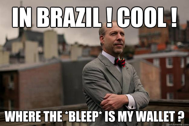 In Brazil ! Cool ! where the *bleep* is my wallet ?  Jeffrey Tucker