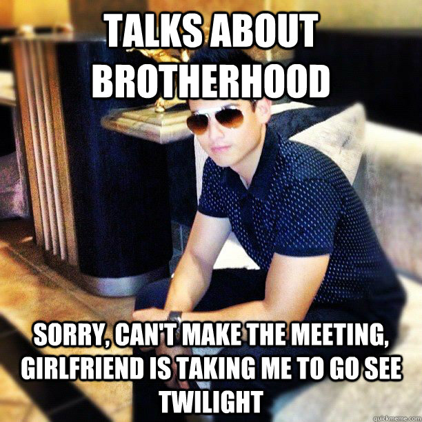 Talks about Brotherhood Sorry, can't make the meeting, girlfriend is taking me to go see twilight  