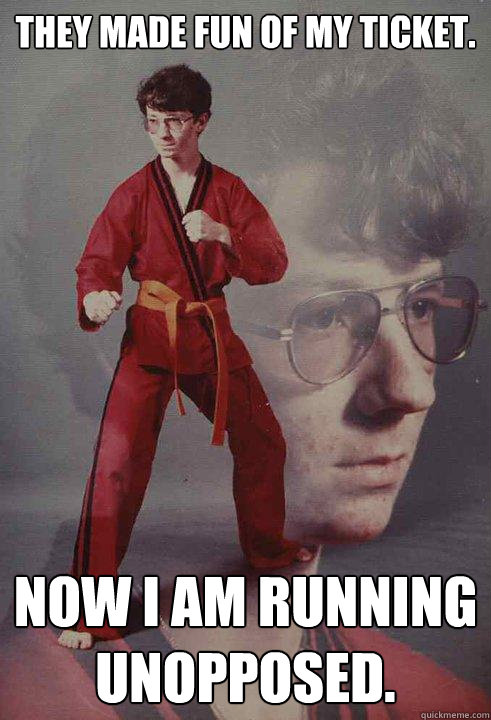 THEY MADE FUN OF MY TICKET. NOW I AM RUNNING UNOPPOSED.  Karate Kyle