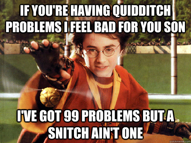 If you're having Quidditch problems I feel bad for you son I've got 99 problems but a snitch ain't one - If you're having Quidditch problems I feel bad for you son I've got 99 problems but a snitch ain't one  Misc