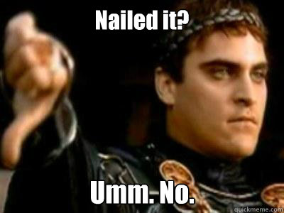 Nailed it? Umm. No.  Downvoting Roman