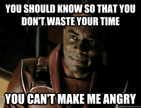 YOU SHOULD KNOW SO THAT YOU DON'T WASTE YOUR TIME YOU CAN'T MAKE ME ANGRY - YOU SHOULD KNOW SO THAT YOU DON'T WASTE YOUR TIME YOU CAN'T MAKE ME ANGRY  Misc