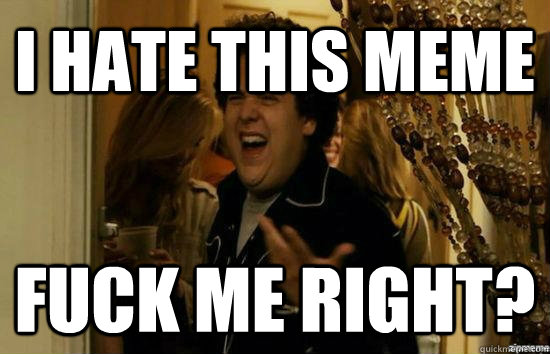 I HATE THIS MEME Fuck me right?  Jonah Hill - Fuck me right