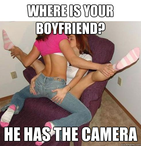 Where is your boyfriend? He has the camera  Funny Girls