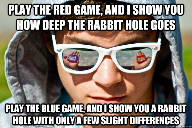 play the red game, and I show you how deep the rabbit hole goes play the blue game, and i show you a rabbit hole with only a few slight differences - play the red game, and I show you how deep the rabbit hole goes play the blue game, and i show you a rabbit hole with only a few slight differences  Misc
