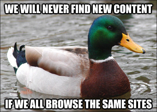 We will never find new content If we all browse the same sites  Actual Advice Mallard