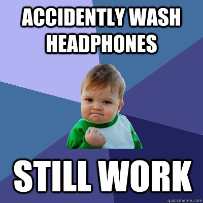 Accidently wash headphones Still work  Success Kid