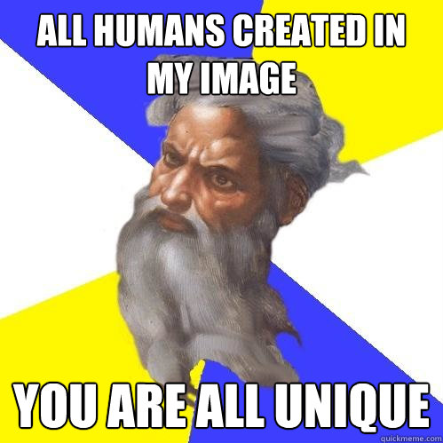 all humans created in my image you are all unique  Advice God