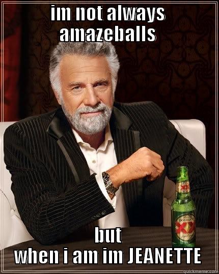 IM NOT ALWAYS AMAZEBALLS BUT WHEN I AM IM JEANETTE The Most Interesting Man In The World
