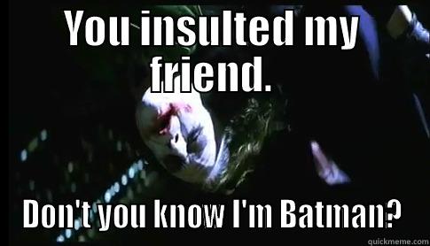 Don't make Batman mad! - YOU INSULTED MY FRIEND. DON'T YOU KNOW I'M BATMAN? Misc