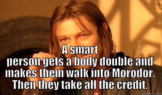  A SMART PERSON GETS A BODY DOUBLE AND MAKES THEM WALK INTO MORODOR. THEN THEY TAKE ALL THE CREDIT. Boromir