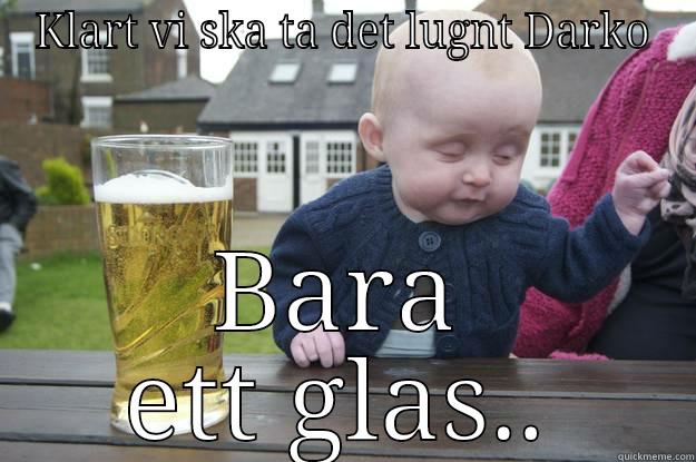 KLART VI SKA TA DET LUGNT DARKO BARA ETT GLAS.. drunk baby