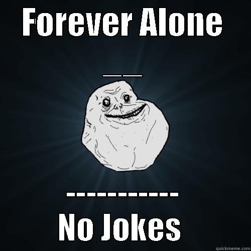 FOREVER ALONE __ ----------- NO JOKES  Forever Alone
