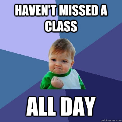Haven't missed a class All day  Success Kid