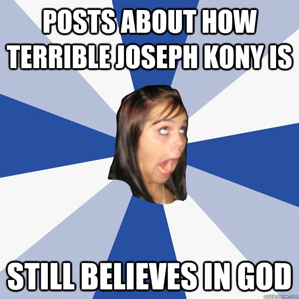 posts about how terrible joseph kony is still believes in god  Annoying Facebook Girl