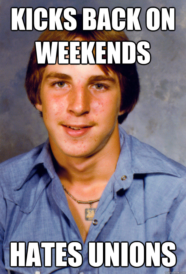 Kicks back on weekends Hates Unions - Kicks back on weekends Hates Unions  Old Economy Steven