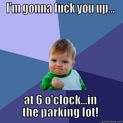 I'M GONNA FUCK YOU UP... AT 6 O'CLOCK...IN THE PARKING LOT! Success Kid