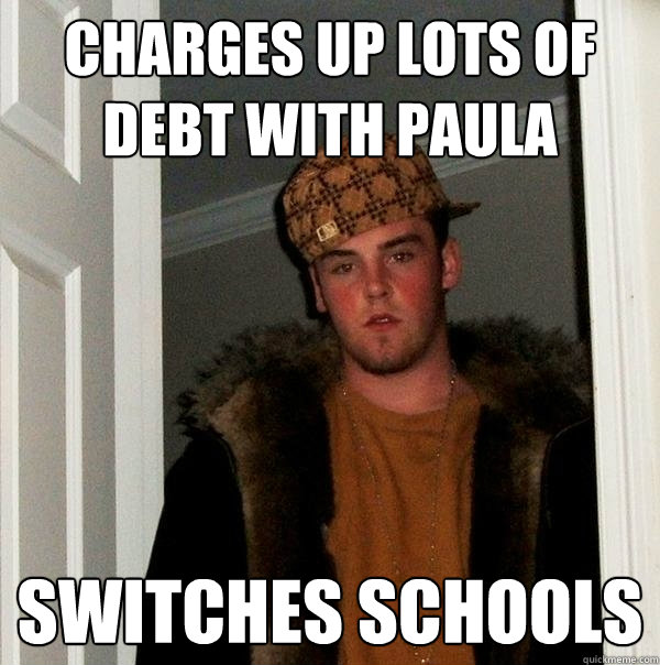 Charges up lots of debt with paula Switches schools  Scumbag Steve