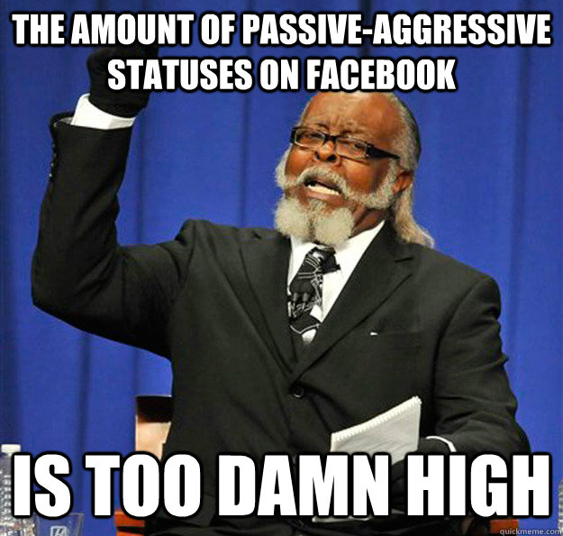 The amount of passive-aggressive statuses on facebook is too damn high  Jimmy McMillan
