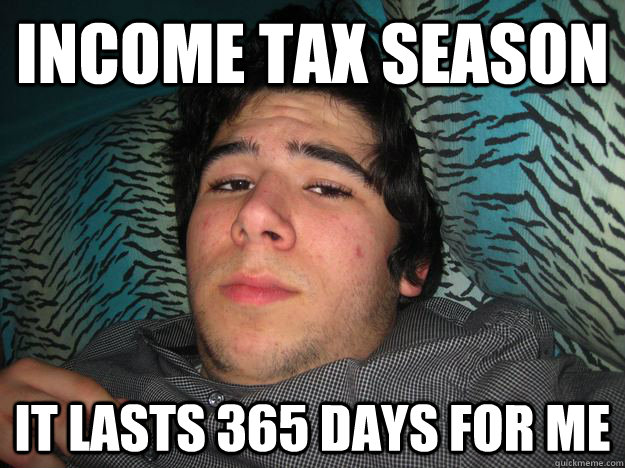 Income tax season it lasts 365 days for me - Income tax season it lasts 365 days for me  Rich Douche