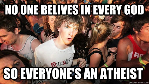 No one belives in every god So Everyone's an Atheist  Sudden Clarity Clarence