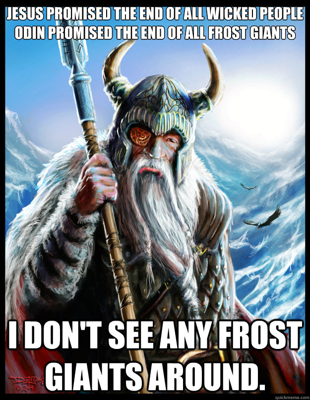 Jesus promised the end of all wicked People Odin promised the end of all Frost Giants I don't see any Frost Giants around. - Jesus promised the end of all wicked People Odin promised the end of all Frost Giants I don't see any Frost Giants around.  Odin