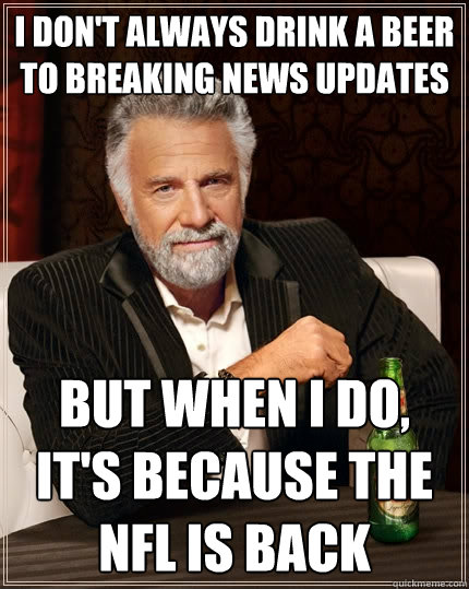 I don't always drink a beer to breaking news updates But when I do, It's because the NFL is back  The Most Interesting Man In The World