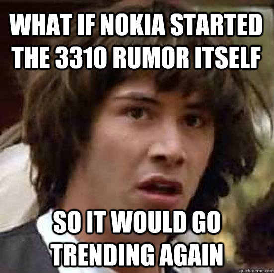What if nokia started the 3310 rumor itself so it would go trending again  conspiracy keanu