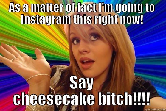 AS A MATTER OF FACT I'M GOING TO INSTAGRAM THIS RIGHT NOW! SAY CHEESECAKE BITCH!!!! Blonde Bitch
