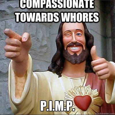 compassionate towards whores P.I.M.P.  