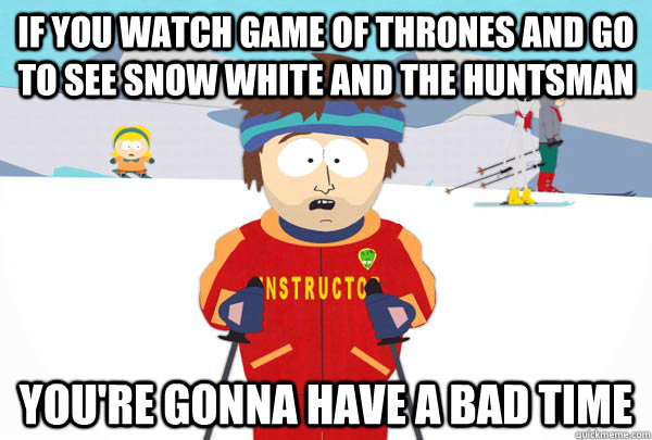 If you watch game of thrones and go to see snow white and the huntsman You're gonna have a bad time  Super Cool Ski Instructor