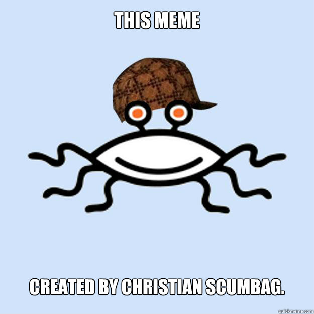 This meme Created by Christian Scumbag.  Scumbag rAtheism