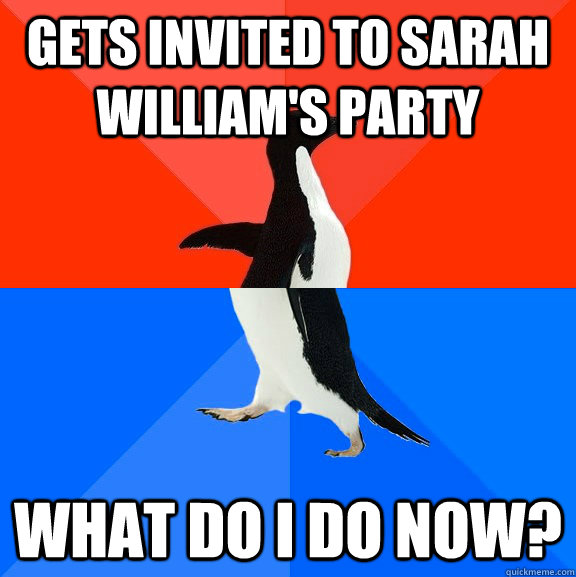 Gets invited to sarah william's party What do i do now?  Socially Awesome Awkward Penguin