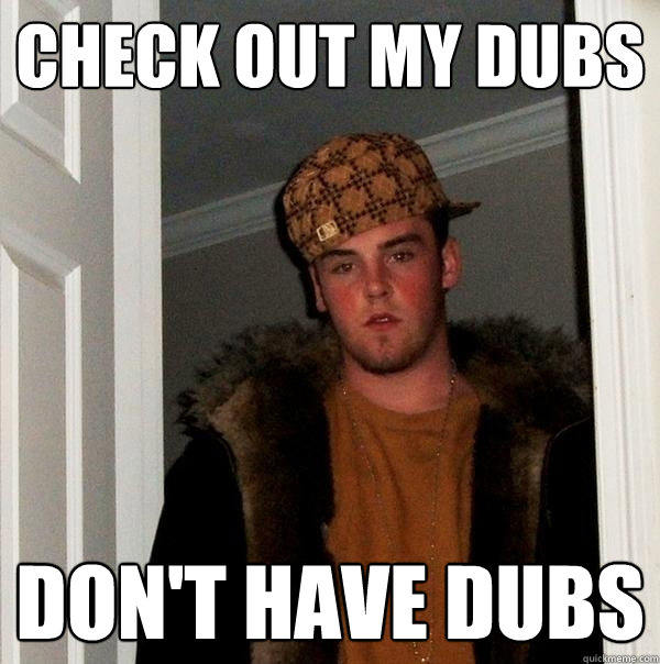 Check out my dubs don't have dubs  Scumbag Steve