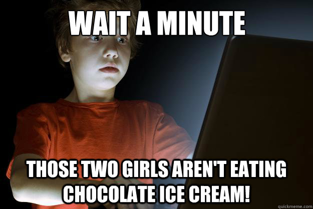 Wait a minute Those two girls aren't eating chocolate ice cream!  scared first day on the internet kid