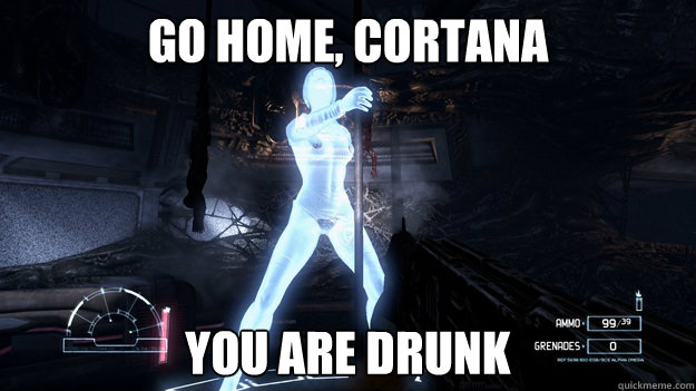 Go home, Cortana You are drunk  Cortana