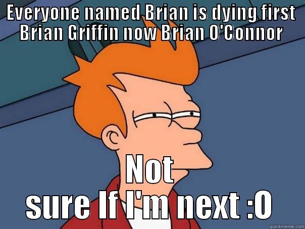 EVERYONE NAMED BRIAN IS DYING FIRST BRIAN GRIFFIN NOW BRIAN O'CONNOR NOT SURE IF I'M NEXT :O Futurama Fry