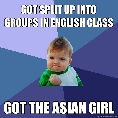 Got split up into groups in english class Got the asian girl  Success Kid