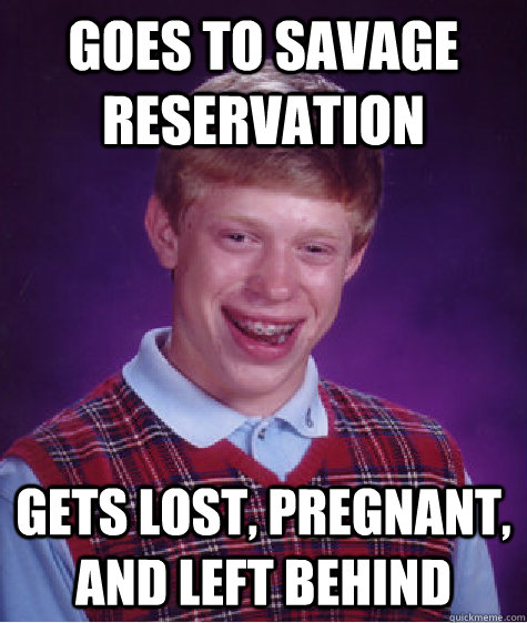Goes to savage reservation gets lost, pregnant, and left behind  Bad Luck Brian