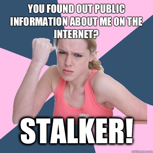 You found out public information about me on the internet? Stalker!  Social Justice Sally