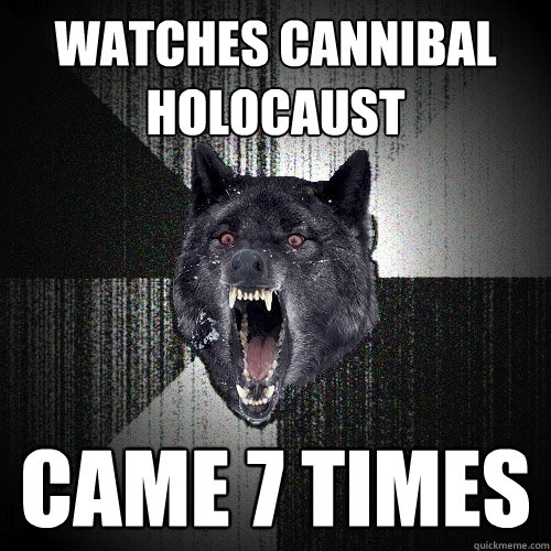 watches cannibal holocaust came 7 times  Insanity Wolf