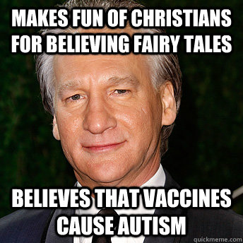 Makes fun of Christians for believing fairy tales Believes that vaccines cause autism - Makes fun of Christians for believing fairy tales Believes that vaccines cause autism  Scumbag Bill Maher