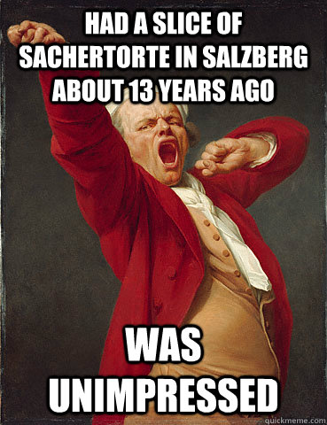 Had a slice of Sachertorte in Salzberg about 13 years ago was unimpressed - Had a slice of Sachertorte in Salzberg about 13 years ago was unimpressed  Bored Ducreux