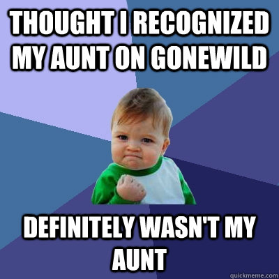 thought i recognized my aunt on gonewild definitely wasn't my aunt  Success Kid