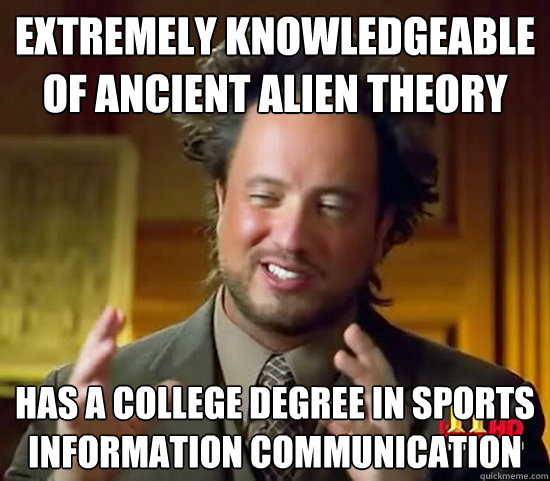 Extremely knowledgeable of ancient alien theory has a college degree in sports information communication - Extremely knowledgeable of ancient alien theory has a college degree in sports information communication  Ancient Aliens