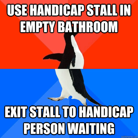 Use handicap stall in empty bathroom exit stall to handicap person waiting  Socially Awesome Awkward Penguin